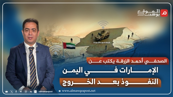 أحمد الزرقة يكتب لـ الموقع بوست عن الإمارات في اليمن: النفوذ بعد الخروج